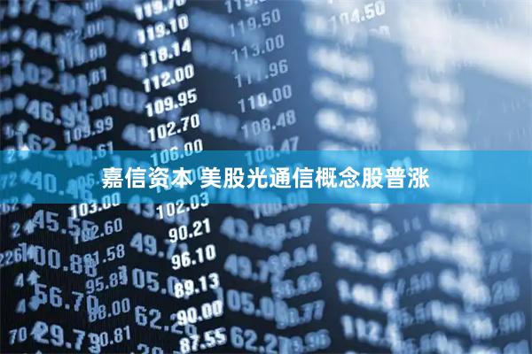 嘉信资本 美股光通信概念股普涨