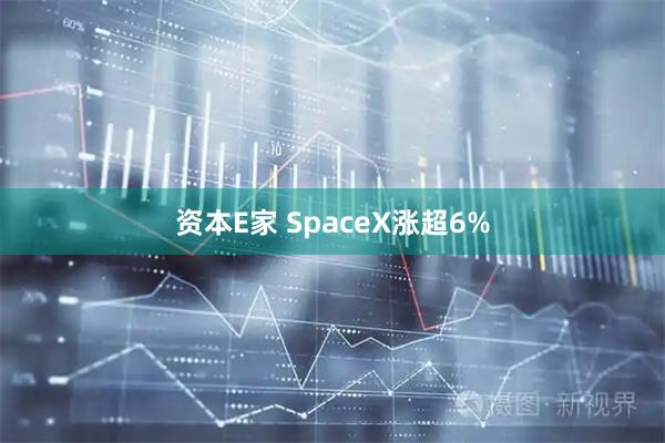 资本E家 SpaceX涨超6%