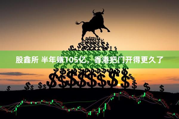 股鑫所 半年赚105亿，香港把门开得更久了