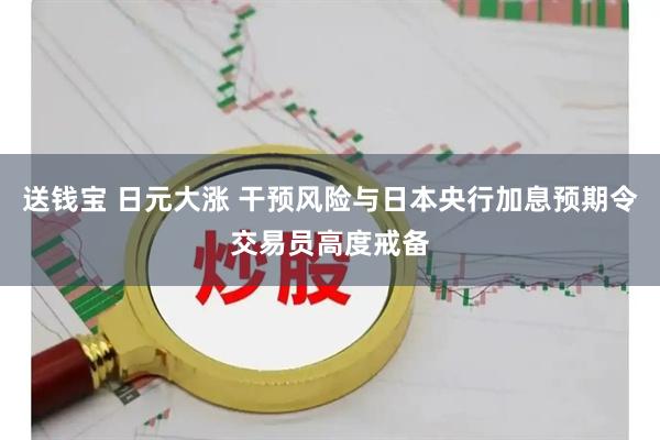 送钱宝 日元大涨 干预风险与日本央行加息预期令交易员高度戒备
